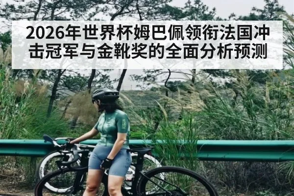 2026年世界杯姆巴佩领衔法国冲击冠军与金靴奖的全面分析预测