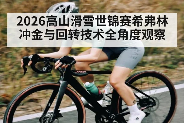 2026高山滑雪世锦赛希弗林冲金与回转技术全角度观察